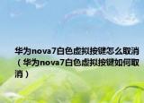 华为nova7白色虚拟按键怎么取消（华为nova7白色虚拟按键如何取消）