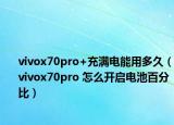 vivox70pro+充满电能用多久（vivox70pro 怎么开启电池百分比）
