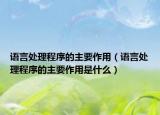 语言处理程序的主要作用（语言处理程序的主要作用是什么）