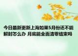 今日最新更新上海如果5月份还不能解封怎么办 月底能全面清零结束吗