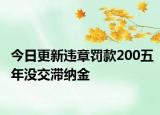 今日更新违章罚款200五年没交滞纳金