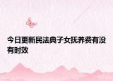 今日更新民法典子女抚养费有没有时效