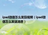 ipad微信怎么发段视频（ipad微信怎么发送消息）
