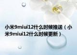 小米9miui12什么时候推送（小米9miui12什么时候更新）