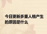 今日更新多重人格产生的原因是什么
