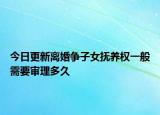 今日更新离婚争子女抚养权一般需要审理多久