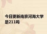 今日更新南京河海大学是211吗