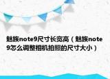 魅族note9尺寸长宽高（魅族note9怎么调整相机拍照的尺寸大小）