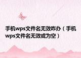 手机wps文件名无效咋办（手机wps文件名无效或为空）