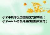 小米手机怎么微信指纹支付功能（小米mix2s怎么开通微信指纹支付）