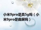 小米9pro是真5g吗（小米9pro是曲屏吗）