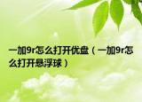 一加9r怎么打开优盘（一加9r怎么打开悬浮球）