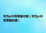 华为p30双录像功能（华为p30双录键在哪）