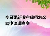 今日更新没有律师怎么去申请调查令