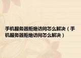 手机服务器拒绝访问怎么解决（手机服务器拒绝访问怎么解决）