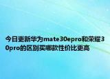 今日更新华为mate30epro和荣耀30pro的区别买哪款性价比更高