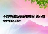 今日更新请问如何提取住房公积金提前还贷款