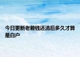 今日更新老赖钱还清后多久才算是白户