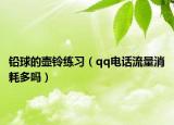 铅球的壶铃练习（qq电话流量消耗多吗）