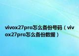 vivox27pro怎么备份号码（vivox27pro怎么备份数据）