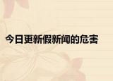 今日更新假新闻的危害