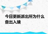 今日更新派出所为什么查出入境