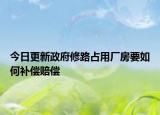 今日更新政府修路占用厂房要如何补偿赔偿