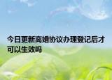 今日更新离婚协议办理登记后才可以生效吗