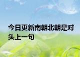 今日更新南朝北朝是对头上一句