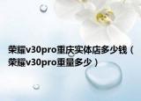 荣耀v30pro重庆实体店多少钱（荣耀v30pro重量多少）