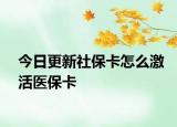 今日更新社保卡怎么激活医保卡