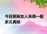 今日更新女人丧偶一般多久再嫁