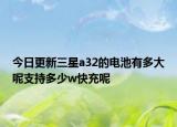 今日更新三星a32的电池有多大呢支持多少w快充呢