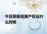 今日更新房屋产权证什么时候