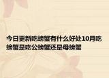 今日更新吃螃蟹有什么好处10月吃螃蟹是吃公螃蟹还是母螃蟹