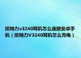 缤特力v3240耳机怎么连接安卓手机（缤特力V3240耳机怎么充电）