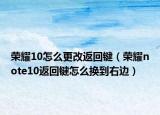 荣耀10怎么更改返回键（荣耀note10返回键怎么换到右边）
