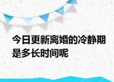今日更新离婚的冷静期是多长时间呢