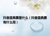 抖音盛典票是什么（抖音盛典票有什么用）