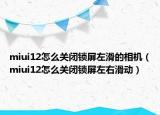 miui12怎么关闭锁屏左滑的相机（miui12怎么关闭锁屏左右滑动）