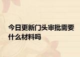 今日更新门头审批需要什么材料吗