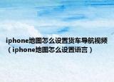 iphone地图怎么设置货车导航视频（iphone地图怎么设置语言）
