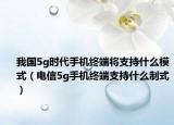 我国5g时代手机终端将支持什么模式（电信5g手机终端支持什么制式）