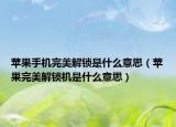 苹果手机完美解锁是什么意思（苹果完美解锁机是什么意思）