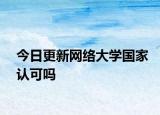 今日更新网络大学国家认可吗