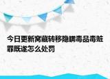今日更新窝藏转移隐瞒毒品毒赃罪既遂怎么处罚