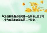 华为查找设备会在另外一台设备上显示吗（华为查找怎么添加第二个设备）