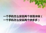 一个手机怎么安装两个部落冲突（一个手机怎么安装两个拼多多）