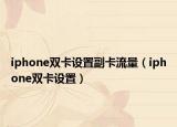 iphone双卡设置副卡流量（iphone双卡设置）