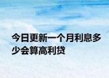 今日更新一个月利息多少会算高利贷